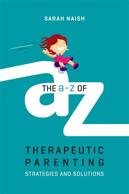 The A-Z of Therapeutic Parenting: Strategies and Solutions (Therapeutic Parenting Bks.)