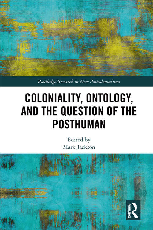 Coloniality, Ontology, and the Question of the Posthuman (Routledge Research in New Postcolonialisms)