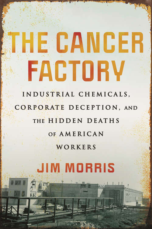 Book cover of The Cancer Factory: Industrial Chemicals, Corporate Deception, and the Hidden Deaths of American Workers