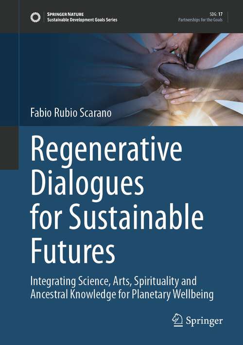 Book cover of Regenerative Dialogues for Sustainable Futures: Integrating Science, Arts, Spirituality and Ancestral Knowledge for Planetary Wellbeing (2024) (Sustainable Development Goals Series)