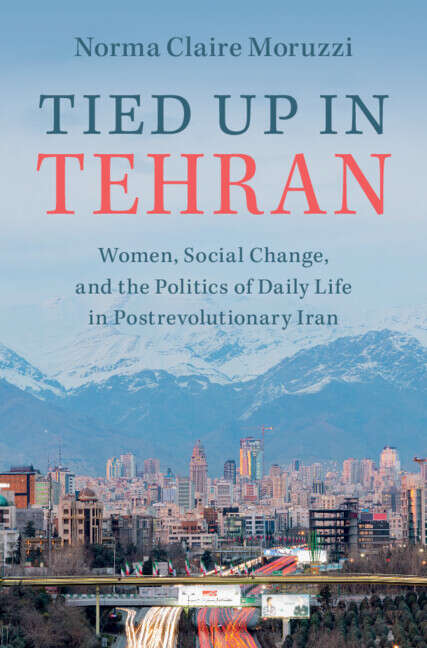 Book cover of Tied Up in Tehran: Women, Social Change, and the Politics of Daily Life in Postrevolutionary Iran