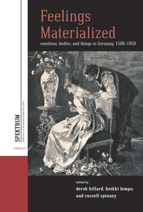 Feelings Materialized: Emotions, Bodies, and Things in Germany, 1500–1950 (Spektrum: Publications of the German Studies Association #21)
