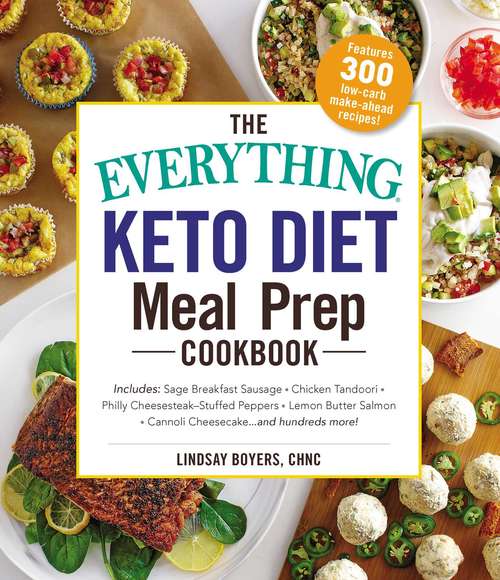 Book cover of The Everything Keto Diet Meal Prep Cookbook: Includes: Sage Breakfast Sausage, Chicken Tandoori, Philly Cheesesteak–Stuffed Peppers, Lemon Butter Salmon, Cannoli Cheesecake...and Hundreds More! (Everything®)