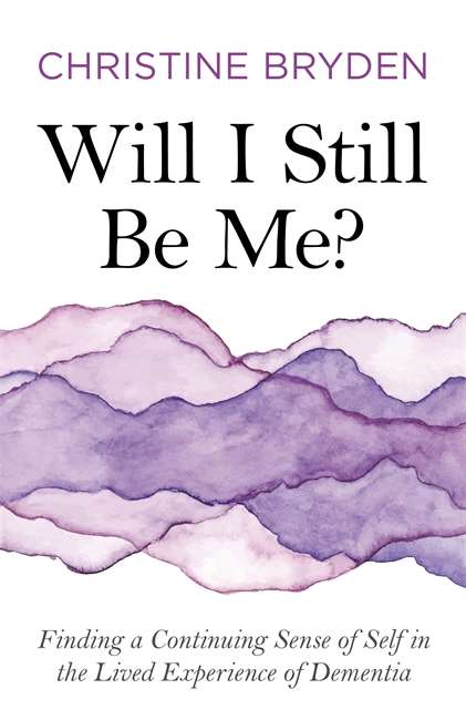 Will I Still Be Me?: Finding a Continuing Sense of Self in the Lived Experience of Dementia