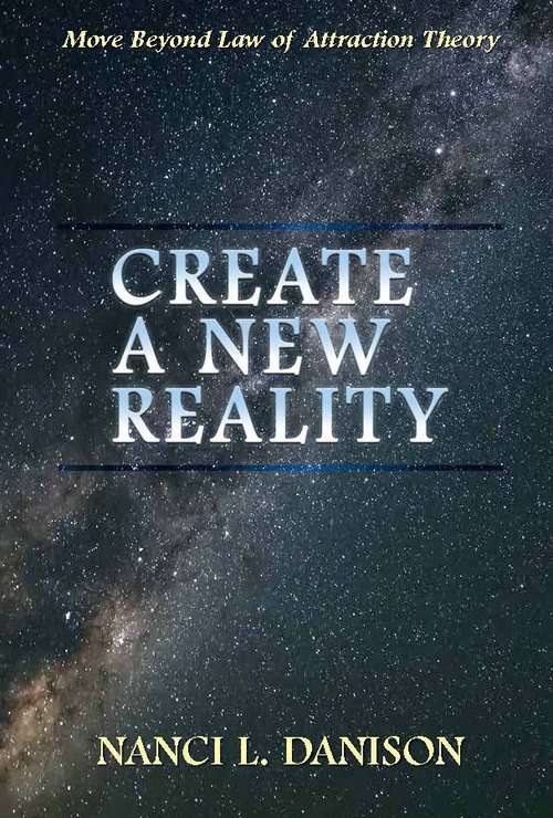 Book cover of Create A New Reality: Move Beyond Law Of Attraction Theory