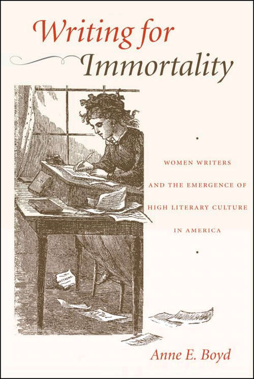 Writing for Immortality: Women and the Emergence of High Literary Culture in America