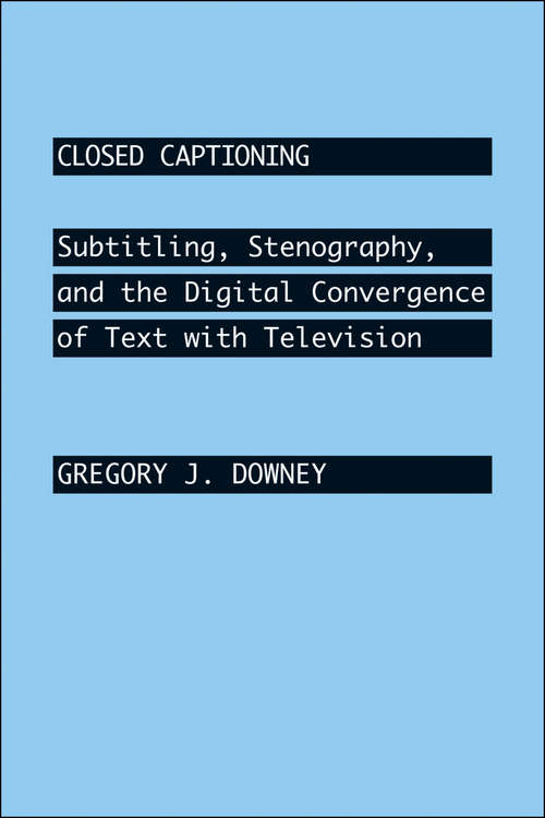 Closed Captioning: Subtitling, Stenography, and the Digital Convergence of Text with Television (Johns Hopkins Studies in the History of Technology)