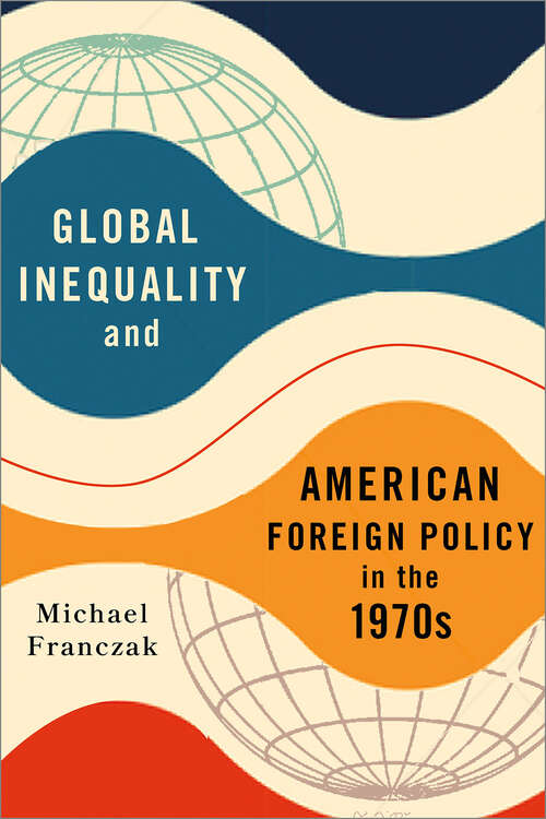 Book cover of Global Inequality and American Foreign Policy in the 1970s