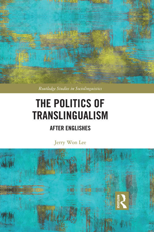 The Politics of Translingualism: After Englishes (Routledge Studies in Sociolinguistics)