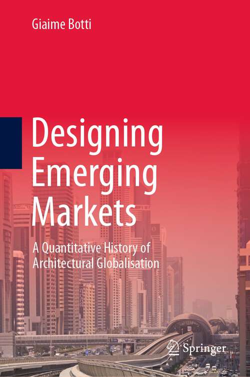 Book cover of Designing Emerging Markets: A Quantitative History of Architectural Globalisation (1st ed. 2023)