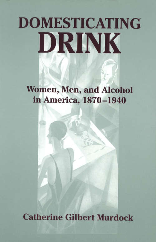 Book cover of Domesticating Drink: Women, Men, and Alcohol in America, 1870-1940 (Gender Relations in the American Experience)