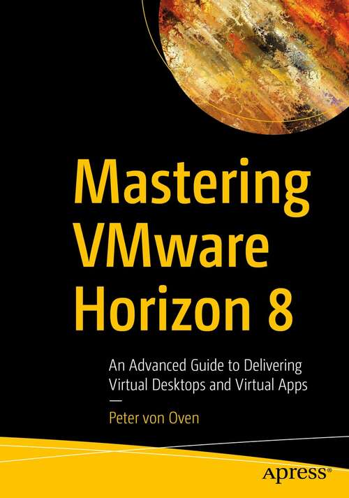 Book cover of Mastering VMware Horizon 8: An Advanced Guide to Delivering Virtual Desktops and Virtual Apps (1st ed.)