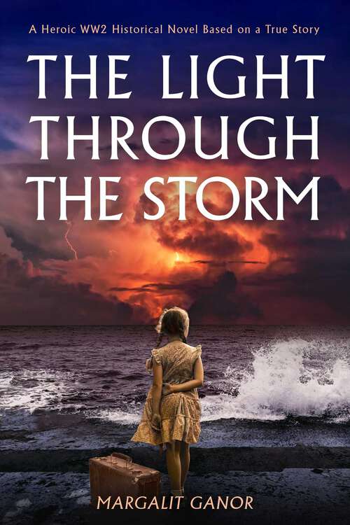 Book cover of The Light Through the Storm: A Heroic WW2 Historical Novel Based on a True Story