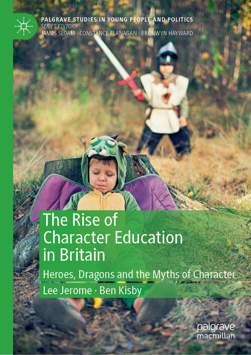 The Rise of Character Education in Britain: Heroes, Dragons and the Myths of Character (Palgrave Studies in Young People and Politics)