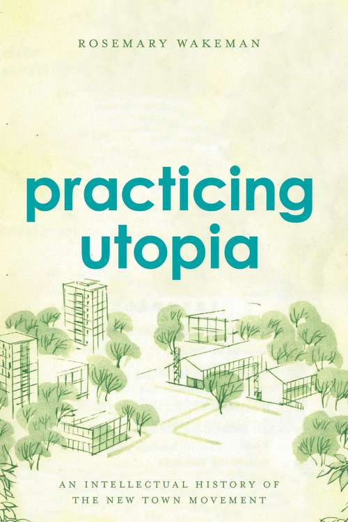 Book cover of Practicing Utopia: An Intellectual History of the New Town Movement