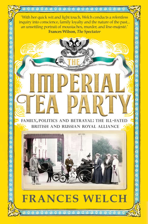 Imperial Tea Party: Family, politics and betrayal: the ill-fated British and Russian royal alliance
