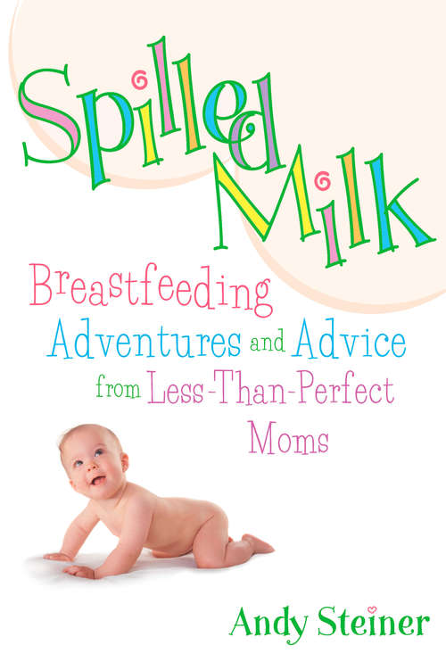 Book cover of Spilled Milk: Breastfeeding Adventures and Advice from Less-Than Perfect Moms