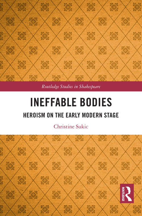 Book cover of Ineffable Bodies: Heroism on the Early Modern Stage (1) (Routledge Studies in Shakespeare)