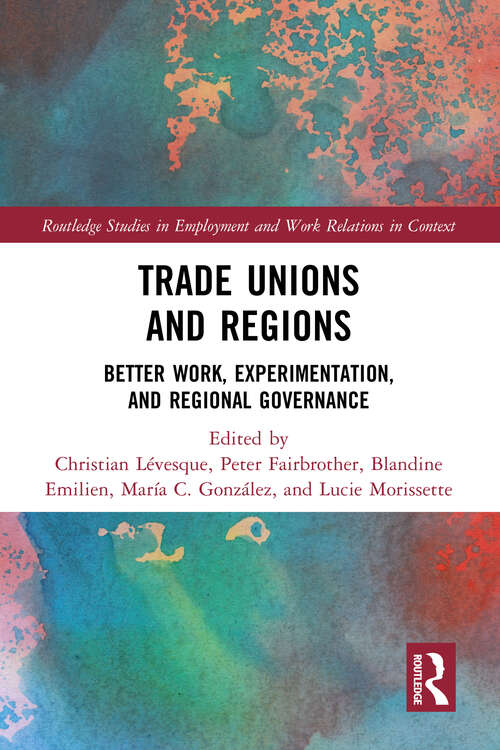 Book cover of Trade Unions and Regions: Better Work, Experimentation, and Regional Governance (Routledge Studies in Employment and Work Relations in Context)