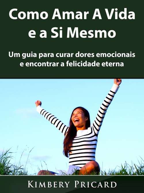 Book cover of Como Amar A Vida e a Si Mesmo: Um guia para curar dores emocionais e encontrar a felicidade eterna
