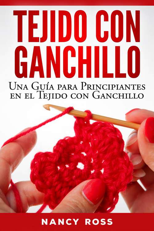 Book cover of Tejido con Ganchillo: Una Guía para Principiantes en el Tejido con Ganchillo: Una Guía para Principiantes en el Tejido con Ganchillo