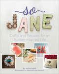 So Jane: Crafts and Recipes for an Austen-Inspired Life