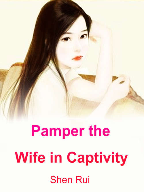 Pamper the Wife in Captivity: Volume 1 (Volume 1 #1)