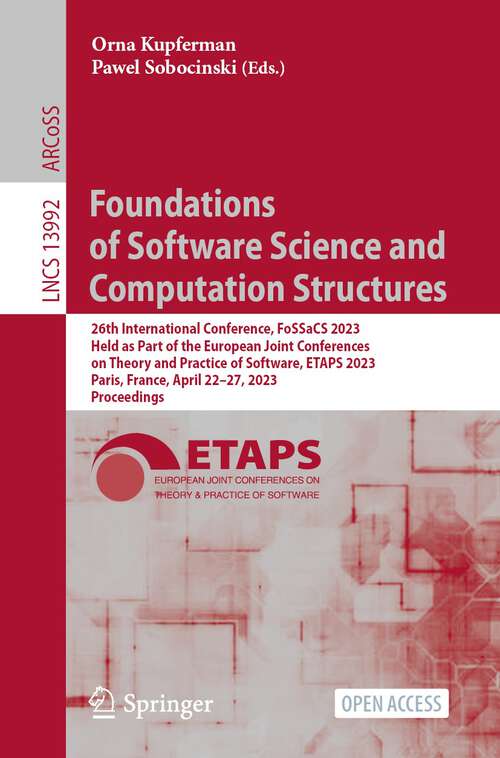 Book cover of Foundations of Software Science and Computation Structures: 26th International Conference, FoSSaCS 2023, Held as Part of the European Joint Conferences on Theory and Practice of Software, ETAPS 2023, Paris, France, April 22–27, 2023, Proceedings (1st ed. 2023) (Lecture Notes in Computer Science #13992)