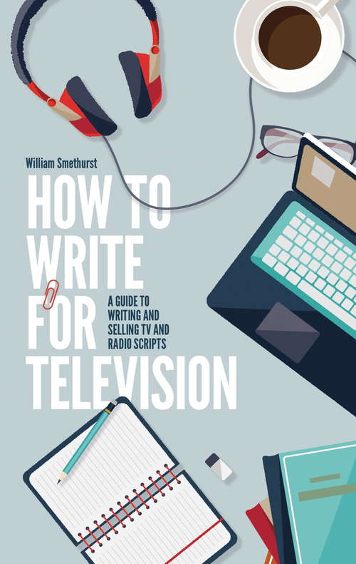 Book cover of How To Write For Television 7th Edition: A guide to writing and selling TV and radio scripts