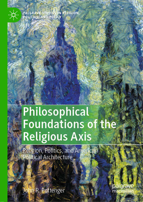 Philosophical Foundations of the Religious Axis: Religion, Politics, and American Political Architecture (Palgrave Studies in Religion, Politics, and Policy)