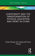 Christianity and the Transformation of Physical Education and Sport in China (Routledge Focus on Sport, Culture and Society)