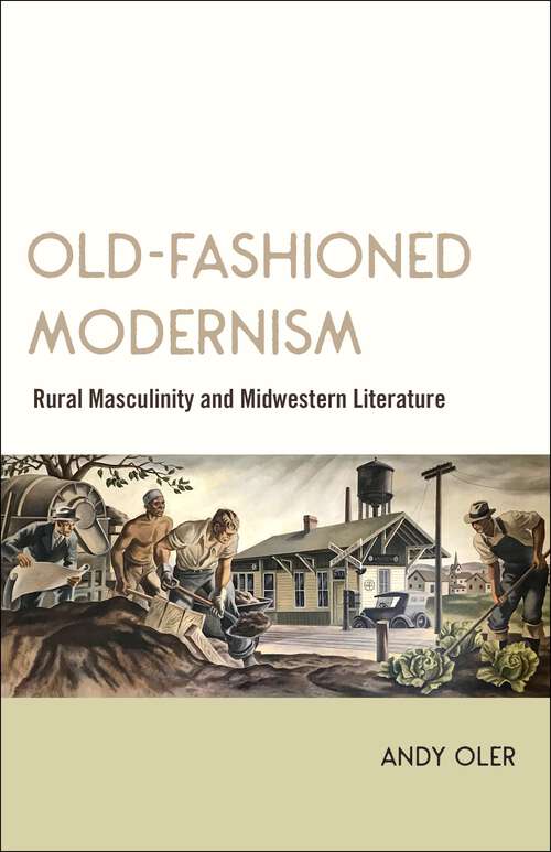 Book cover of Old-Fashioned Modernism: Rural Masculinity and Midwestern Literature