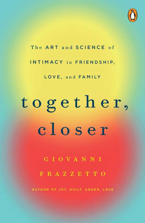 Book cover of Together, Closer: The Art and Science of Intimacy in Friendship, Love, and Family