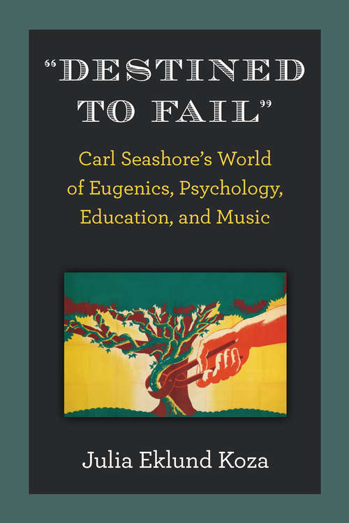 "Destined to Fail": Carl Seashore’s World of Eugenics, Psychology, Education, and Music