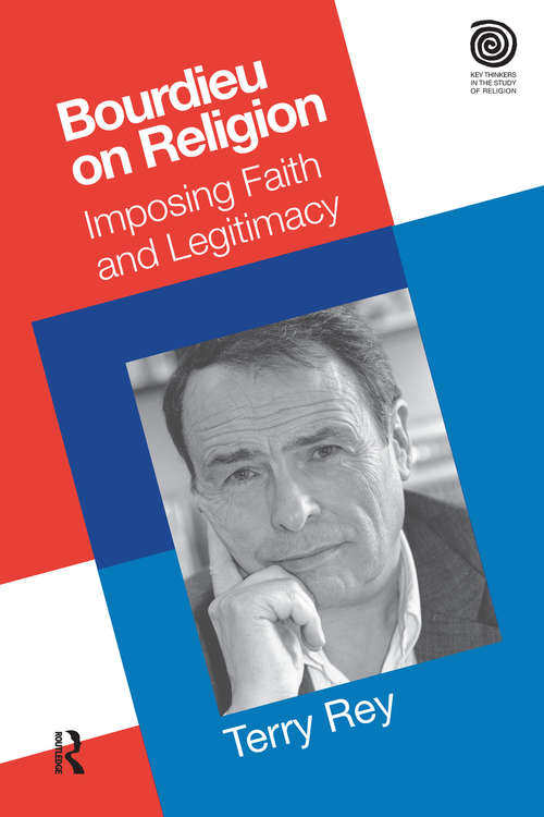 Bourdieu on Religion: Imposing Faith and Legitimacy (Key Thinkers in the Study of Religion)