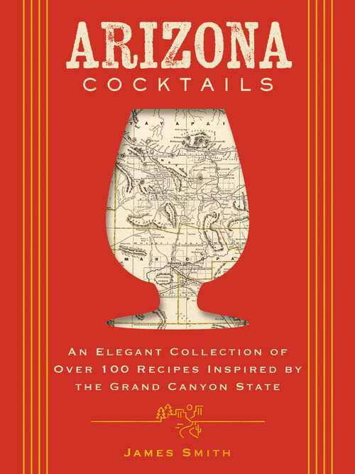 Book cover of Arizona Cocktails: An Elegant Collection of Over 100 Recipes Inspired by the Grand Canyon State (City Cocktails)
