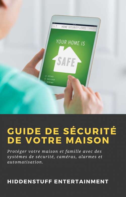 Book cover of Guide de Sécurité de Votre Maison: Protéger votre maison et famille avec des systèmes de sécurité, caméras, alarmes et automatisation.