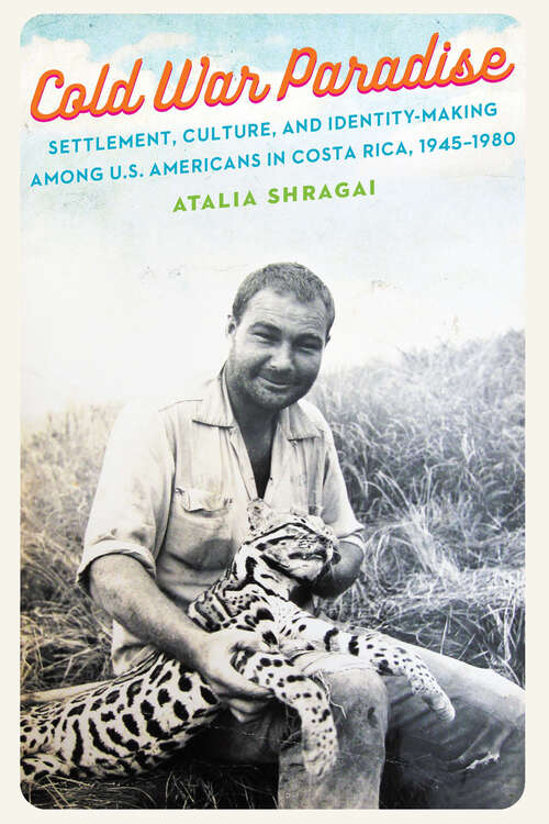 Book cover of Cold War Paradise: Settlement, Culture, and Identity-Making among U.S. Americans in Costa Rica, 1945–1980