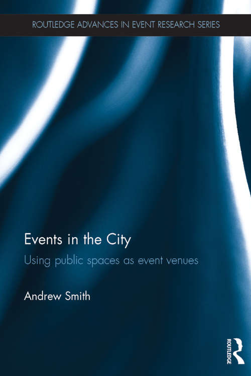 Events in the City: Using public spaces as event venues (Routledge Advances in Event Research Series)