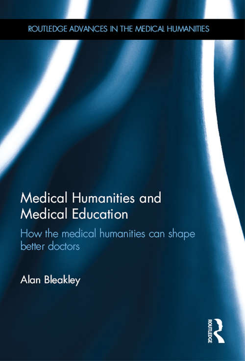 Medical Humanities and Medical Education: How the medical humanities can shape better doctors (Routledge Advances in the Medical Humanities)