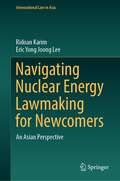 Navigating Nuclear Energy Lawmaking for Newcomers: An Asian Perspective (International Law in Asia)