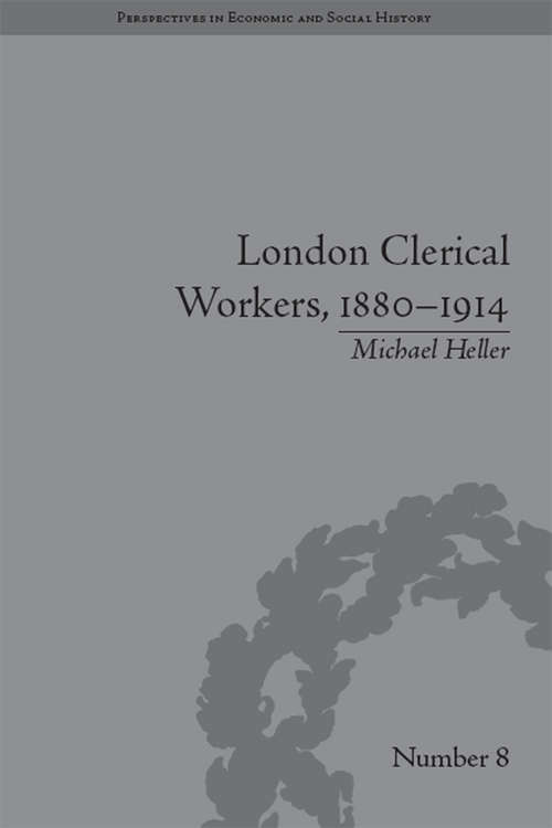 London Clerical Workers, 1880–1914: Development of the Labour Market (Perspectives in Economic and Social History #8)