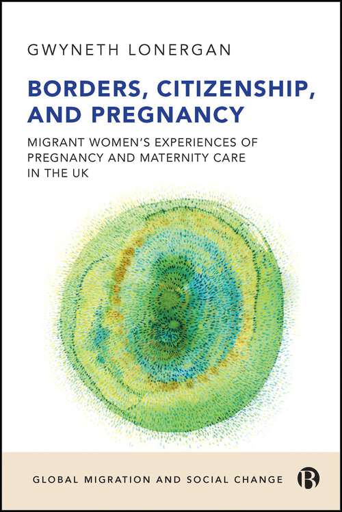 Book cover of Borders, Citizenship, and Pregnancy: Migrant Women’s Experiences of Pregnancy and Maternity Care in the UK (First Edition) (Global Migration and Social Change)