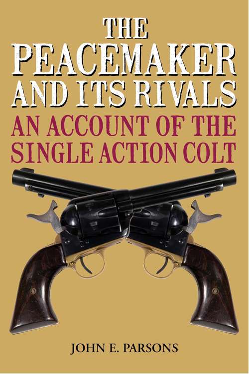 Book cover of The Peacemaker and Its Rivals: An Account of the Single Action Colt