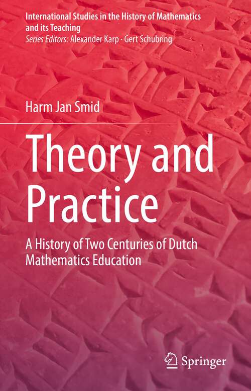 Book cover of Theory and Practice: A History of Two Centuries of Dutch Mathematics Education (1st ed. 2022) (International Studies in the History of Mathematics and its Teaching)