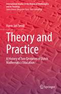 Theory and Practice: A History of Two Centuries of Dutch Mathematics Education (International Studies in the History of Mathematics and its Teaching)