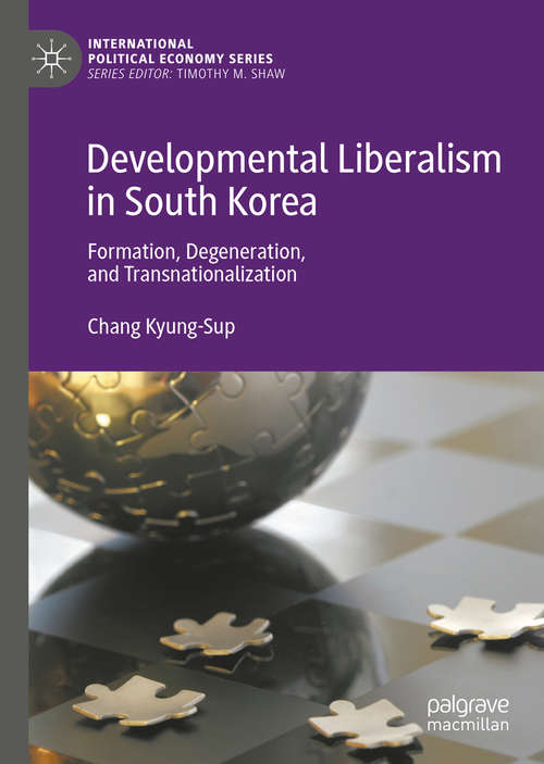 Book cover of Developmental Liberalism in South Korea: Formation, Degeneration, and Transnationalization (1st ed. 2019) (International Political Economy Series)