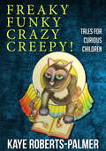 Freaky Funky Crazy Creepy!: Tales for curious children