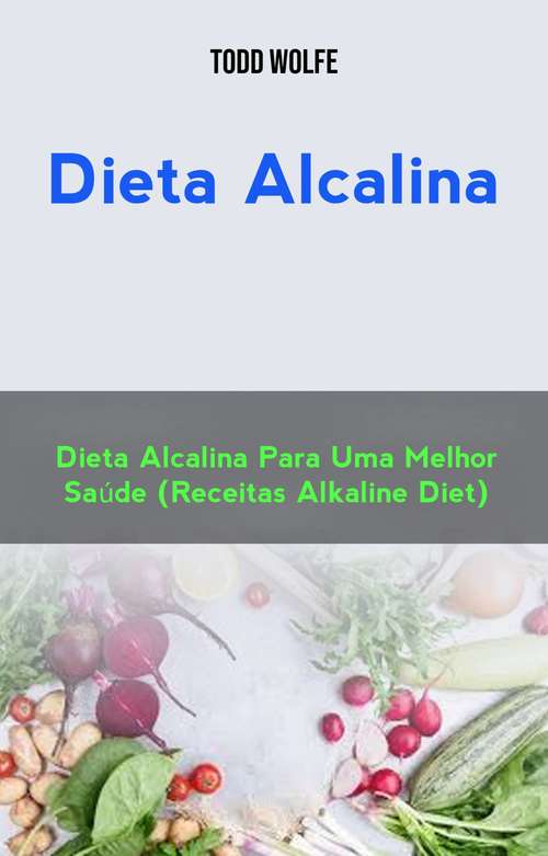Book cover of Dieta Alcalina: Dieta Alcalina Para Uma Melhor Saúde (Receitas Alkaline Diet)