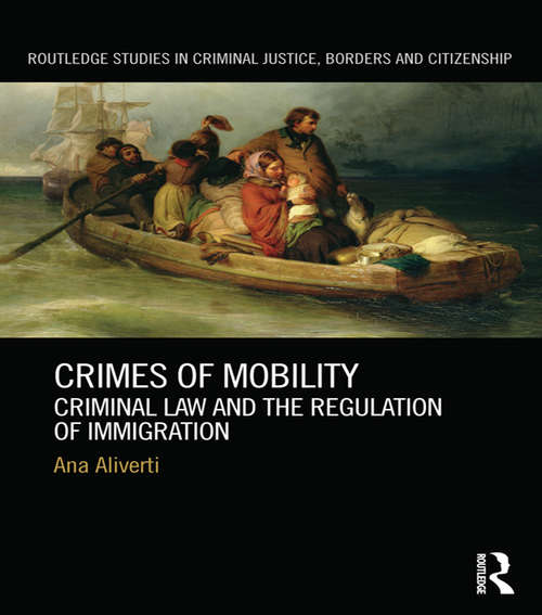Crimes of Mobility: Criminal Law and the Regulation of Immigration (Routledge Studies in Criminal Justice, Borders and Citizenship)